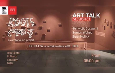 Art Talk: Session 3, organized by Brihatta in collaboration with EMK, will present Roots, a curatorial project, on March 14 at 6pm. Bishwajit Goswami, Sumon Wahed, Bipul Mallick will speak at the event.The event is free for everyone Collectednn